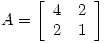 <tex>A = \left[ \begin{array}{ccc} 4  & 2   \\ 2 & 1   \\\end{array} \right]</tex>