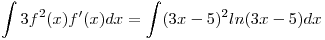 <tex>\int3f^2(x)f'(x)dx = \int(3x-5)^2 ln(3x-5)dx</tex>
