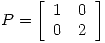 <tex>P = \left[ \begin{array}{ccc} 1  & 0   \\ 0 & 2   \\\end{array} \right]</tex>