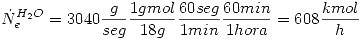 <tex>\dot{N}_e^{H_2O}=3040\frac{g}{seg}\frac{1gmol}{18g}\frac{60seg}{1min}\frac{60min}{1hora}=608\frac{kmol}{h}</tex>