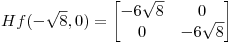 <tex>Hf(-\sqrt{8},0)=\begin{bmatrix}{-6\sqrt{8}}&{0}\\{0}&{-6\sqrt{8}}\end{bmatrix}</tex>