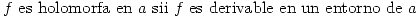 <tex> f\mbox{ es holomorfa en }a\mbox{ sii }f\mbox{ es derivable en un entorno de }a </tex>