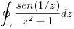<tex> \oint_{\gamma} \frac{sen (1/z)}{z^2+1}dz</tex>