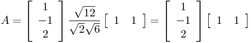<tex>A=\left[ \begin{array}{c} 1 \\ -1 \\ 2 \end{array} \right] \frac{\sqrt{12}}{\sqrt{2}\sqrt{6}} \left[ \begin{array}{cc} 1 & 1 \end{array} \right] = \left[ \begin{array}{c} 1 \\ -1 \\ 2 \end{array} \right] \left[ \begin{array}{cc} 1 & 1 \end{array} \right]</tex>