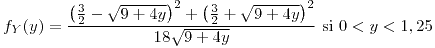 <tex>f_{Y}(y)=\frac{\left(\frac{3}{2}-\sqrt{9+4y}\right)^{2}+\left(\frac{3}{2}+\sqrt{9+4y}\right)^{2}}{18\sqrt{9+4y}}\mbox{ si }0<y<1,25</tex>