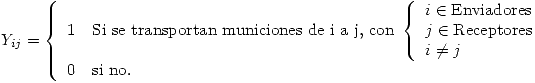 <tex>Y_{ij} = \left\{ \begin{array}{ll} 1 & \mbox{Si se transportan municiones de i a j, con } \left\{ \begin{array} {lll}i \in \mbox{Enviadores}\\j \in \mbox{Receptores}\\i \not= j\end{array} \right.\\ 0 & \mbox{si no}.\end{array} \right.</tex>