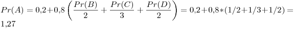 <tex> Pr(A) = 0.2 + 0.8\left( \frac{Pr(B)}{2} + \frac{Pr(C)}{3} + \frac{Pr(D)}{2} \right) = 0.2 + 0.8 * ( 1/2 + 1/3 + 1/2) = 1.27 </tex>