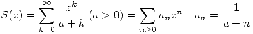 <tex>S(z)=\sum_{k=0}^{\infty} \frac{z^k}{a+k}\, (a>0)=\sum_{n\geq 0} a_nz^n \quad a_n=\frac{1}{a+n}</tex>