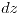 <tex>dz</tex>