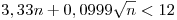 <tex> 3,33n + 0,0999\sqrt{n} < 12 </tex>
