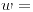 <tex>w =</tex>