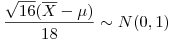 <tex>\frac{\sqrt{16}(\overline{X}-\mu)}{18} \sim N(0,1)</tex>