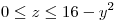 <tex> 0 \leq z \leq 16-y^2 </tex>