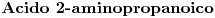 <tex>\textbf {Acido\ 2-aminopropanoico}</tex>