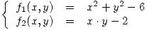 <tex>\left\{ \begin{array}{ccl}f_1(x,y) & = & x^2+y^2-6 \\f_2(x,y) & = & x \cdot y -2 \end{array}\right.</tex>