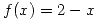 <tex>f(x) = 2-x</tex> <tex>f(x) = 2-x</tex>