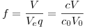 <tex>f=\frac{V}{V_eq}=\frac{cV}{c_0V_0}</tex>