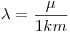 <tex>\lambda = \frac{\mu}{1km}</tex>