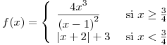 <tex>f(x)=\left\{ \begin{array}{lr} \displaystyle \frac{4x^3}{{(x-1)}^2} & \mbox{ si } x\geq \frac{3}{4} \\ |x+2|+3 & \mbox{ si } x<\frac{3}{4} \end{array} \right. </tex>