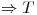 <tex>\Rightarrow T</tex>