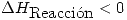 <tex>\Delta H_{\mbox{Reacci\'on}} <0</tex>