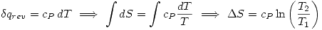 <tex>\delta q_{rev}=c_{P}\,dT\ \Longrightarrow\ \int dS=\int c_P\frac{dT}{T}\ \Longrightarrow\ \Delta S=c_P\ln\left(\frac{T_2}{T_1}\right)</tex>
