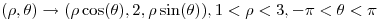 <tex>(\rho, \theta) \rightarrow (\rho \cos (\theta), 2, \rho \sin (\theta)), 1< \rho <3, - \pi < \theta < \pi </tex>