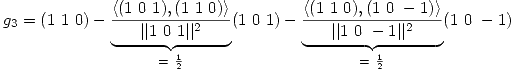 <tex>g_3 = (1 \ 1 \ 0) - \underbrace{\frac{\langle(1 \ 0 \ 1 ),(1 \ 1 \ 0 ) \rangle}{||1 \ 0 \ 1 ||^2}}_{ =\  \frac{1}{2}}(1 \ 0 \ 1) - \underbrace{\frac{\langle(1 \ 1 \ 0 ),(1 \ 0 \ -1 )\rangle}{||1 \ 0 \ -1 ||^2}}_{ = \ \frac{1}{2}}(1 \ 0 \ -1)</tex>