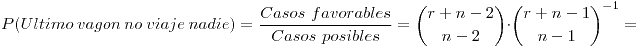 <tex>P(Ultimo \ vagon \ no \ viaje \ nadie) = \frac{Casos \ favorables}{Casos \ posibles} = {{r+n-2} \choose {n-2}} \cdot {{r+n-1} \choose {n-1}}^{-1} = </tex>
