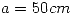 <tex>a=50cm</tex>