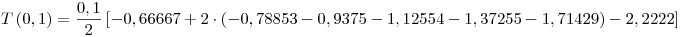 <tex>T\left( {0,1} \right) = \frac{{0,1}}{2}\left[ { - 0,66667 + 2 \cdot \left( { - 0,78853 - 0,9375 - 1,12554 - 1,37255 - 1,71429} \right) - 2,2222} \right]</tex>