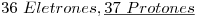 <tex>36\ Eletrones , \underline{37\ Protones}</tex>