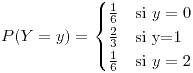 <tex>P(Y=y)=\begin{cases}\frac{1}{6} & \mbox{si }y=0\\\frac{2}{3} & \mbox{si y=1}\\\frac{1}{6} & \mbox{si }y=2\end{cases}</tex>