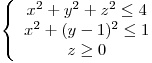 <tex>\left\{ \begin{array}{c}x^2+y^2+z^2 \leq 4 \\x^2+(y-1)^2 \leq 1 \\z \geq 0\end{array} \right.</tex>
