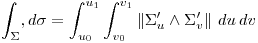 <tex> \int _{\Sigma} ,d \sigma = \int _{u_0}^{u_1} \int _{v_0}^{v_1} \left\| \Sigma^{\prime}_{u} \wedge  \Sigma^{\prime}_{v} \right\| \,du \,dv </tex>
