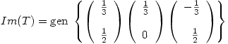 <tex>Im(T) = \mbox{gen } \left\{ \left( \begin{array}{l} \frac{1}{3}\\ \\\frac{1}{2}\\\end{array} \right) \left( \begin{array}{l} \frac{1}{3}\\ \\0\\\end{array} \right) \left( \begin{array}{l} -\frac{1}{3}\\ \\\ \ \frac{1}{2}\\\end{array} \right) \right\} </tex>