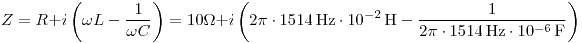 <tex>Z=R+i\left(\omega L-\frac{1}{\omega C}\right) = 10\Omega+i\left( 2\pi\cdot 1514\,\text{Hz}\cdot 10^{-2}\,\text{H}- \frac{1}{2\pi\cdot 1514\,\text{Hz}\cdot 10^{-6} \,\text{F}}\right)</tex>