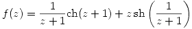 <tex>f(z)=\frac{1}{z+1}\mathrm{ch}(z+1)+z\,\mathrm{sh} \left( \frac{1}{z+1} \right)</tex>