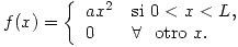 <tex>f(x) =\left\{ \begin{array}{ll} ax^2 & \mbox{si } 0 < x < L, \\ 0 & \forall \ \mbox{ otro } x.\end{array} \right.</tex>