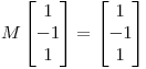<tex> M \begin{bmatrix} {1}\\ {-1}\\{1} \end{bmatrix} =  \begin{bmatrix} {1}\\ {-1}\\{1} \end{bmatrix} </tex>
