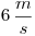 <tex>6\, \frac{m}{s}</tex>