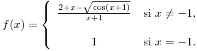 <tex>f(x) = \left\{ \begin{array}{cc}  \frac{2 + x - \sqrt{ \cos (x+1)}}{x+1} & \text{si } x \neq -1, \\\\ 1 & \text{si } x=-1. \end{array} \right.</tex>