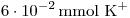 <tex>6 \cdot 10^{-2} \, \mathrm{mmol\ \ce{K+}} </tex>
