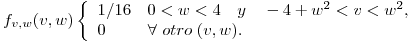 <tex>f _{v,w}(v,w)\left\{ \begin{array}{ll}  1/16 & 0<w<4\quad y\quad -4+w ^{2}<v<w ^{2}, \\  0 & \forall \ otro\;(v,w). \end{array} \right.</tex>