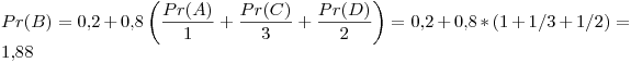 <tex> Pr(B) = 0.2 + 0.8\left( \frac{Pr(A)}{1} + \frac{Pr(C)}{3} + \frac{Pr(D)}{2} \right) = 0.2 + 0.8 * ( 1 + 1/3 + 1/2) = 1.88 </tex>