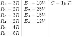 <tex>\begin{array}{l|l|l}R_1=3\Omega & E_1=10V & C=1\mu\,F \\R_2=2\Omega & E_2=25V & \\R_3=3\Omega & E_3=15V & \\R_4=2\Omega & E_4=12V & \\R_5=4\Omega &  & \\R_6=6\Omega &  & \\ \end{array}</tex>