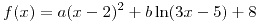 <tex>f(x) = a(x-2)^2 + b \ln (3x-5) +8 </tex>