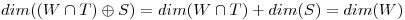 <tex>dim((W \cap T)\oplus S)=dim(W \cap T)+dim(S)=dim(W)</tex>
