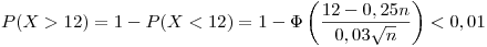 <tex>\displaystyle P(X>12) = 1 - P(X<12) = 1 - \Phi\left( \frac{12 - 0,25n}{0,03\sqrt{n}}\right) < 0,01 </tex>