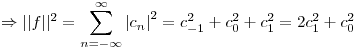 <tex>\Rightarrow ||f||^2 = \sum_{n = -\infty}^{\infty} {| c_n |}^2 = c_{-1}^2 + c_{0}^2 + c_{1}^2 = 2 c_{1}^2 + c_{0}^2  </tex>